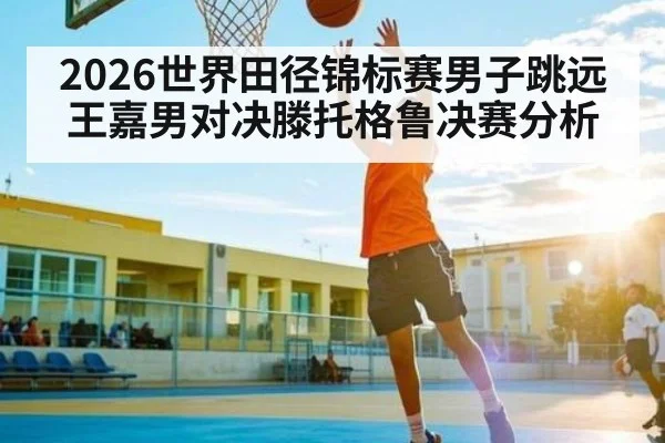2026世界田径锦标赛男子跳远王嘉男对决滕托格鲁决赛分析